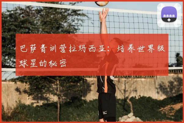 巴萨青训营拉玛西亚:培养世界级球星的秘密