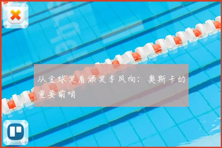 从金球奖看颁奖季风向：奥斯卡的重要前哨