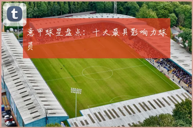 意甲球星盘点:十大最具影响力球员