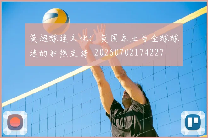 英超球迷文化:英国本土与全球球迷的狂热支持_20260702174227