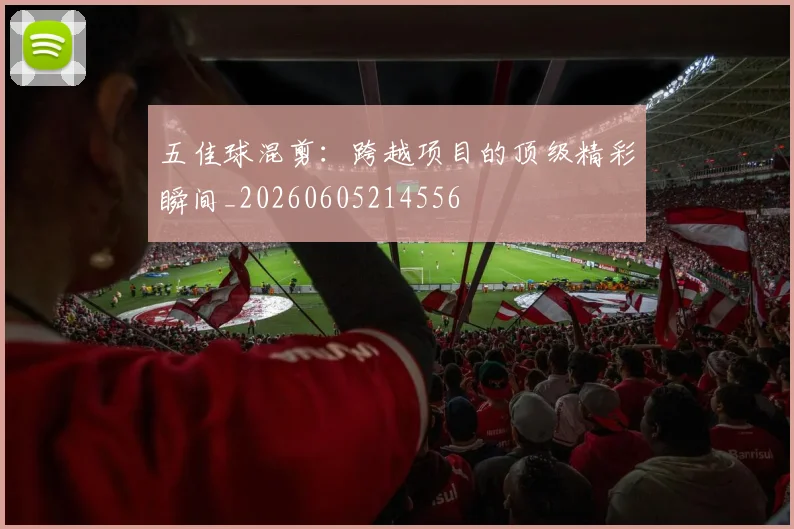 五佳球混剪：跨越项目的顶级精彩瞬间_20260605214556