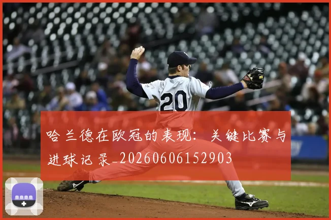 哈兰德在欧冠的表现:关键比赛与进球记录_20260606152903