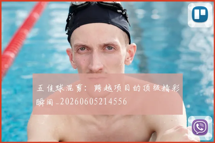 五佳球混剪:跨越项目的顶级精彩瞬间_20260605214556