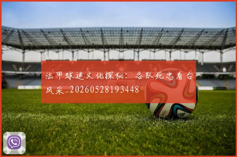 法甲球迷文化探秘:各队死忠看台风采_20260528193448