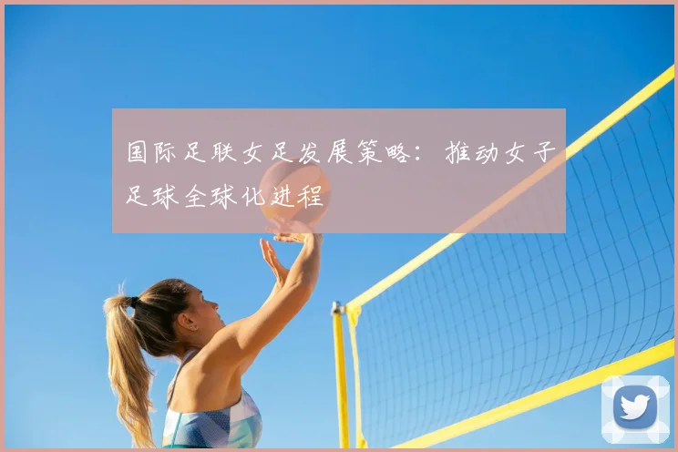 国际足联女足发展策略:推动女子足球全球化进程