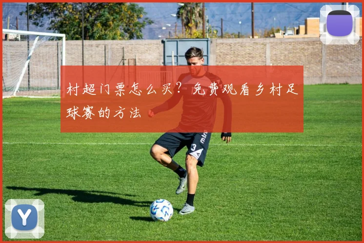村超门票怎么买?免费观看乡村足球赛的方法
