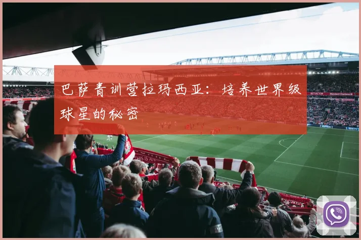 巴萨青训营拉玛西亚：培养世界级球星的秘密