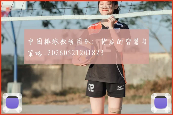 中国排球教练团队:背后的智慧与策略_20260521201823