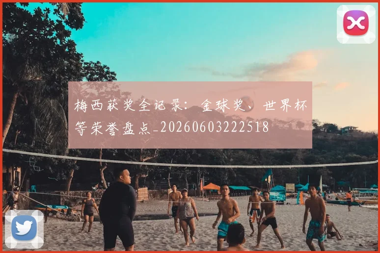 梅西获奖全记录：金球奖、世界杯等荣誉盘点_20260603222518